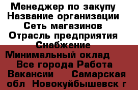 Менеджер по закупу › Название организации ­ Сеть магазинов › Отрасль предприятия ­ Снабжение › Минимальный оклад ­ 1 - Все города Работа » Вакансии   . Самарская обл.,Новокуйбышевск г.